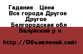 Гадание › Цена ­ 250 - Все города Другое » Другое   . Белгородская обл.,Валуйский р-н
